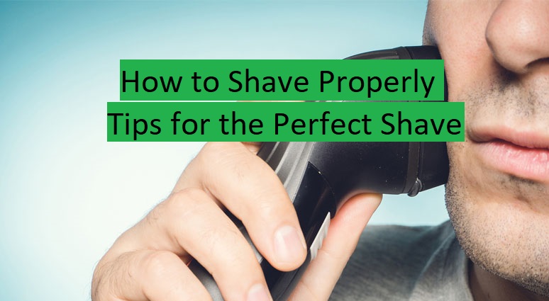 How to Shave Properly: Tips for the Perfect Shave